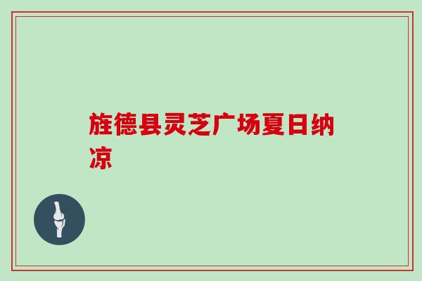 旌德县灵芝广场夏日纳凉