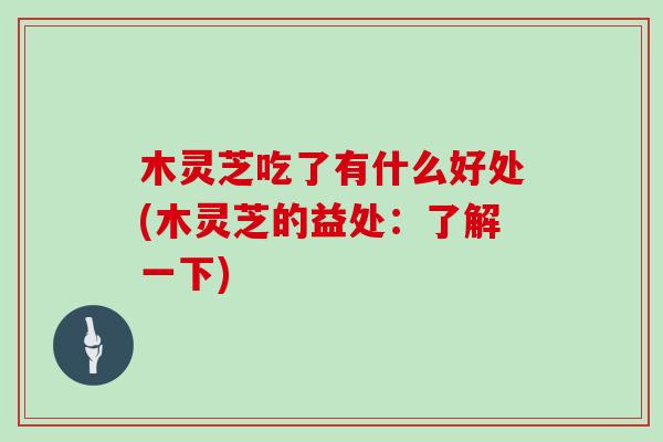 木灵芝吃了有什么好处(木灵芝的益处：了解一下)