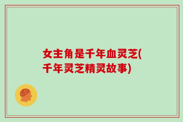 女主角是千年血灵芝(千年灵芝精灵故事)