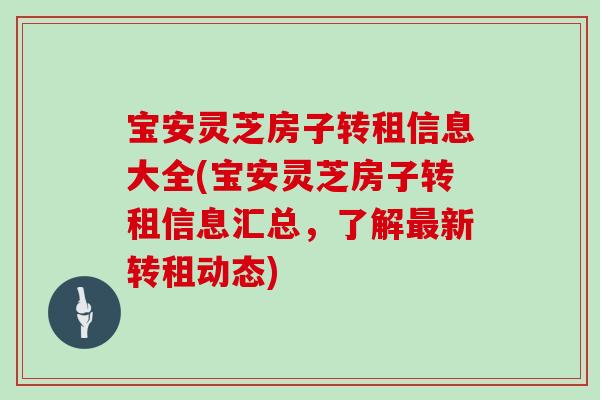宝安灵芝房子转租信息大全(宝安灵芝房子转租信息汇总，了解最新转租动态)