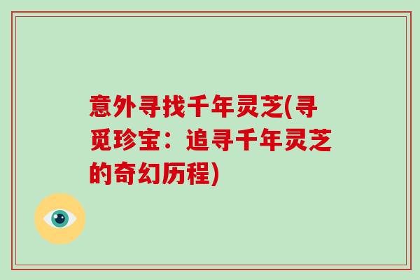 意外寻找千年灵芝(寻觅珍宝:追寻千年灵芝的奇幻历程)-第1张图片-灵芝大师 意外寻找千年灵芝(寻觅珍宝:追寻千年灵芝的奇幻历程)-第1张图片-灵芝大师