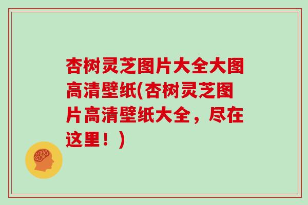 杏树灵芝图片大全大图高清壁纸(杏树灵芝图片高清壁纸大全，尽在这里！)-第1张图片-灵芝大师