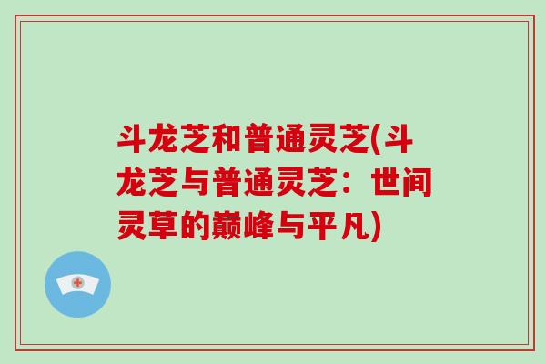斗龙芝和普通灵芝(斗龙芝与普通灵芝：世间灵草的巅峰与平凡)