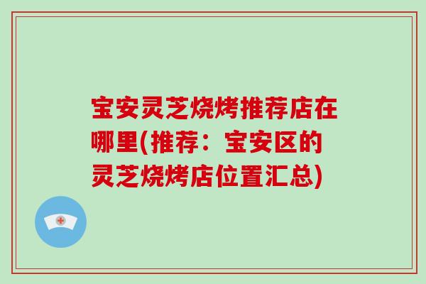 宝安灵芝烧烤推荐店在哪里(推荐:宝安区的灵芝烧烤店位置汇总)-第1张图片-灵芝大师 宝安灵芝烧烤推荐店在哪里(推荐:宝安区的灵芝烧烤店位置汇总)-第1张图片-灵芝大师