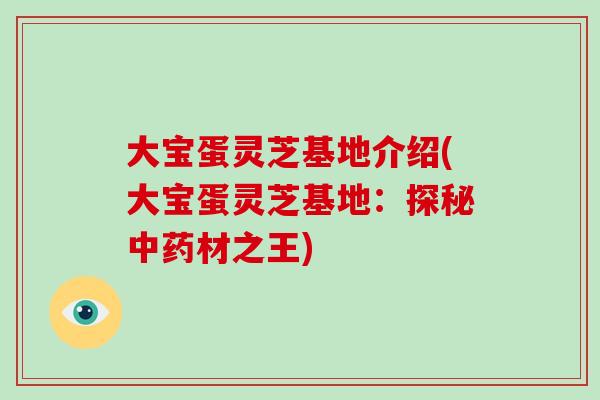 大宝蛋灵芝基地介绍(大宝蛋灵芝基地：探秘中药材之王)