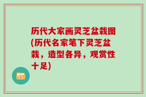 历代大家画灵芝盆栽图(历代名家笔下灵芝盆栽，造型各异，观赏性十足)