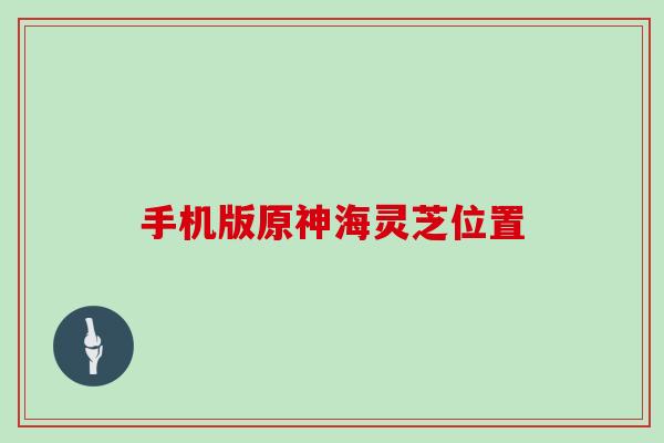 手机版原神海灵芝位置