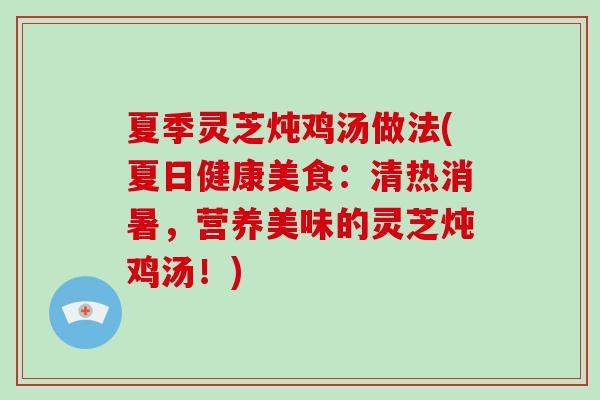 夏季灵芝炖鸡汤做法(夏日健康美食:清热消暑,营养美味的灵芝炖鸡汤!)-第1张图片-灵芝大师 夏季灵芝炖鸡汤做法(夏日健康美食:清热消暑,营养美味的灵芝炖鸡汤!)-第1张图片-灵芝大师