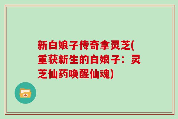 新白娘子传奇拿灵芝(重获新生的白娘子：灵芝仙药唤醒仙魂)