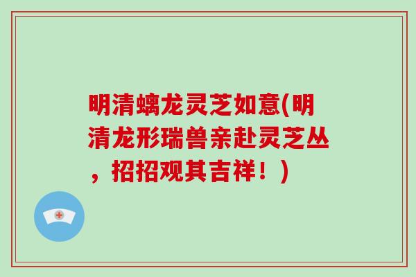 明清螭龙灵芝如意(明清龙形瑞兽亲赴灵芝丛，招招观其吉祥！)