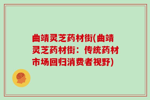 曲靖灵芝药材街(曲靖灵芝药材街：传统药材市场回归消费者视野)