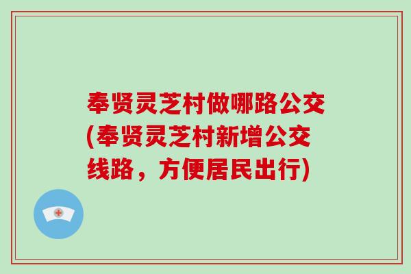 奉贤灵芝村做哪路公交(奉贤灵芝村新增公交线路，方便居民出行)