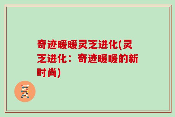 奇迹暖暖灵芝进化(灵芝进化：奇迹暖暖的新时尚)