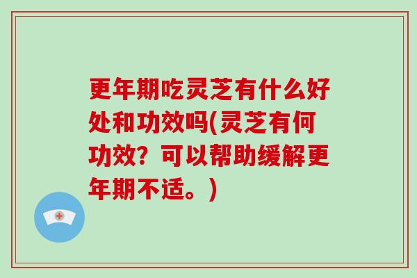 更年期吃灵芝有什么好处和功效吗(灵芝有何功效?可以帮助缓解更年期不适。)-第1张图片-灵芝大师 更年期吃灵芝有什么好处和功效吗(灵芝有何功效?可以帮助缓解更年期不适。)-第1张图片-灵芝大师