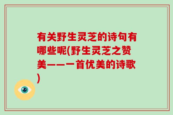 有关野生灵芝的诗句有哪些呢(野生灵芝之赞美——一首优美的诗歌)-第1张图片-灵芝大师 有关野生灵芝的诗句有哪些呢(野生灵芝之赞美——一首优美的诗歌)-第1张图片-灵芝大师