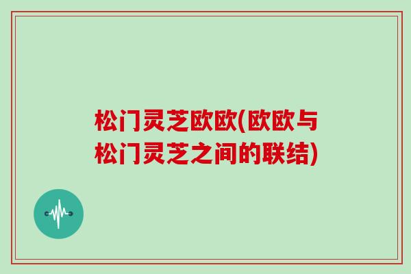 松门灵芝欧欧(欧欧与松门灵芝之间的联结)