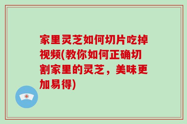 家里灵芝如何切片吃掉视频(教你如何正确切割家里的灵芝,美味更加易得)-第1张图片-灵芝大师 家里灵芝如何切片吃掉视频(教你如何正确切割家里的灵芝,美味更加易得)-第1张图片-灵芝大师