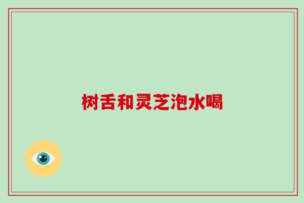 树舌和灵芝泡水喝