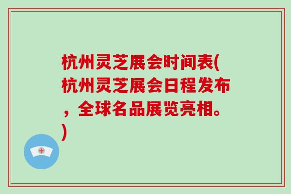杭州灵芝展会时间表(杭州灵芝展会日程发布，全球名品展览亮相。)