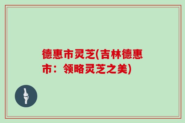 德惠市灵芝(吉林德惠市：领略灵芝之美)
