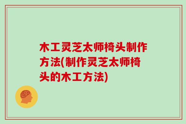 木工灵芝太师椅头制作方法(制作灵芝太师椅头的木工方法)