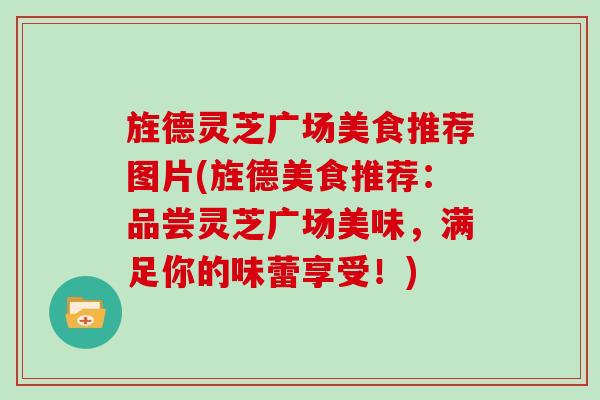 旌德灵芝广场美食推荐图片(旌德美食推荐：品尝灵芝广场美味，满足你的味蕾享受！)