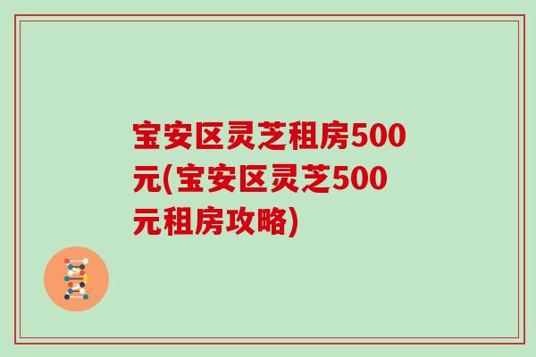 宝安区灵芝租房500元(宝安区灵芝500元租房攻略)