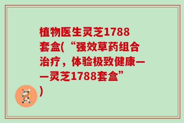植物医生灵芝1788套盒(“强效草药组合治疗，体验极致健康——灵芝1788套盒”)