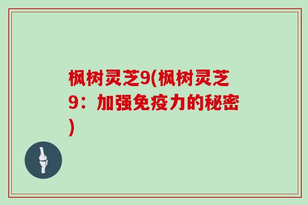 枫树灵芝9(枫树灵芝9：加强免疫力的秘密)