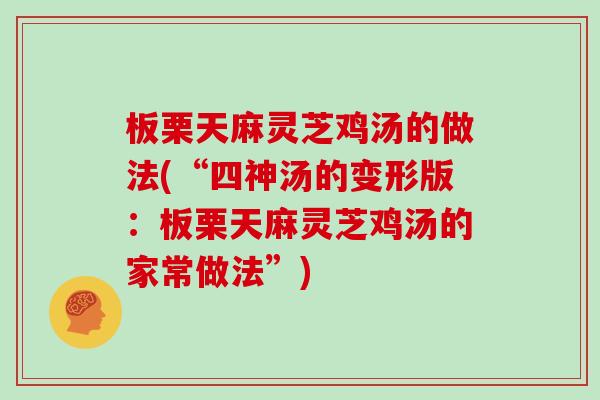板栗天麻灵芝鸡汤的做法(“四神汤的变形版：板栗天麻灵芝鸡汤的家常做法”)