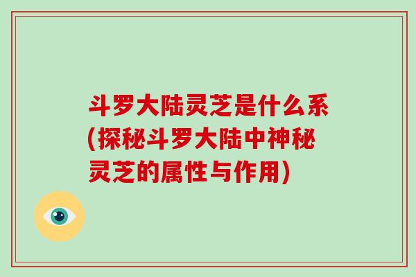 斗罗大陆灵芝是什么系(探秘斗罗大陆中神秘灵芝的属性与作用)