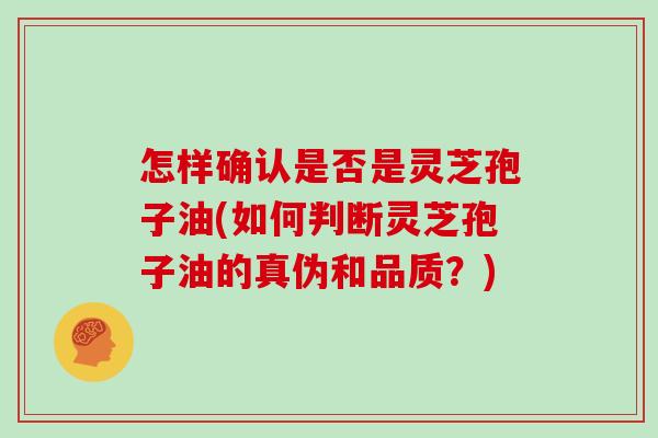 怎样确认是否是灵芝孢子油(如何判断灵芝孢子油的真伪和品质?)-第1张图片-灵芝大师 怎样确认是否是灵芝孢子油(如何判断灵芝孢子油的真伪和品质?)-第1张图片-灵芝大师
