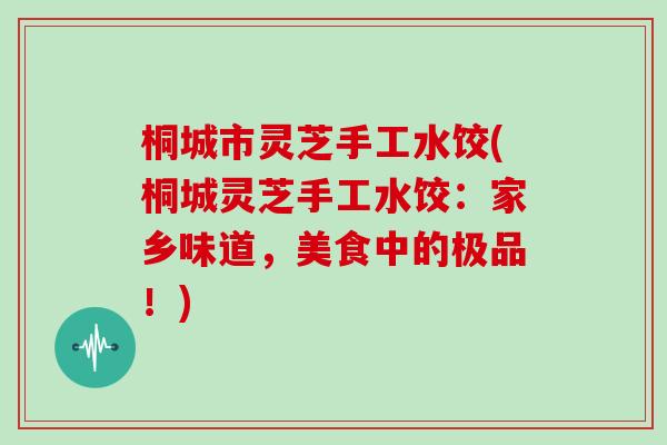 桐城市灵芝手工水饺(桐城灵芝手工水饺：家乡味道，美食中的极品！)