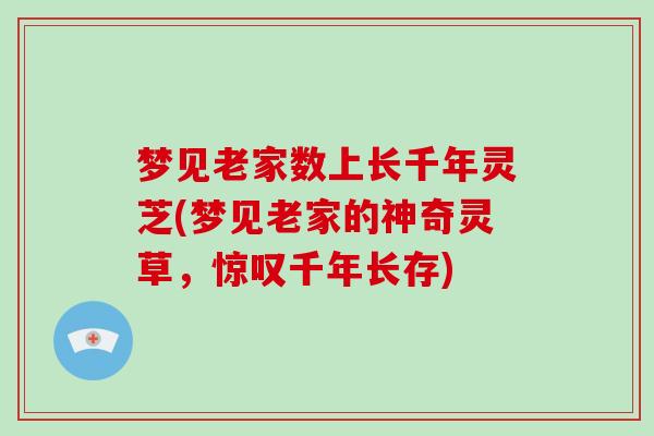 梦见老家数上长千年灵芝(梦见老家的神奇灵草，惊叹千年长存)