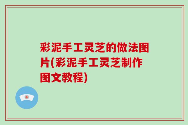 彩泥手工灵芝的做法图片(彩泥手工灵芝制作图文教程)