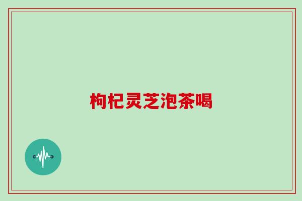 枸杞灵芝泡茶喝
