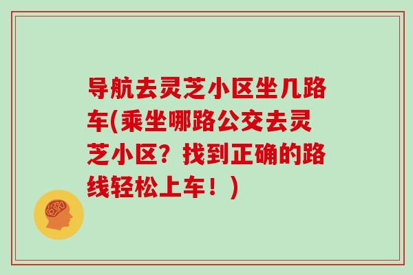 导航去灵芝小区坐几路车(乘坐哪路公交去灵芝小区？找到正确的路线轻松上车！)