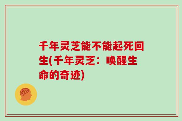 千年灵芝能不能起死回生(千年灵芝：唤醒生命的奇迹)