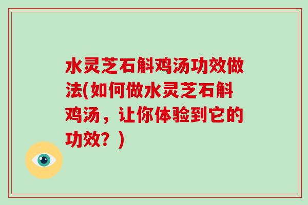 水灵芝石斛鸡汤功效做法(如何做水灵芝石斛鸡汤，让你体验到它的功效？)