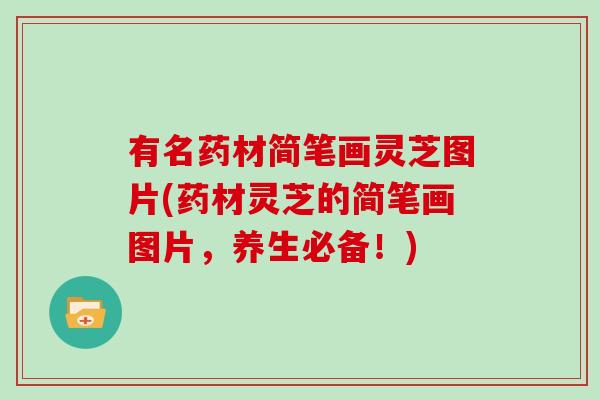 有名药材简笔画灵芝图片(药材灵芝的简笔画图片，养生必备！)
