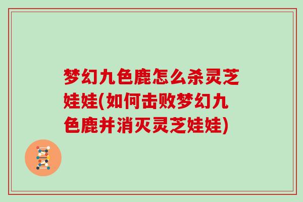 梦幻九色鹿怎么杀灵芝娃娃(如何击败梦幻九色鹿并消灭灵芝娃娃)