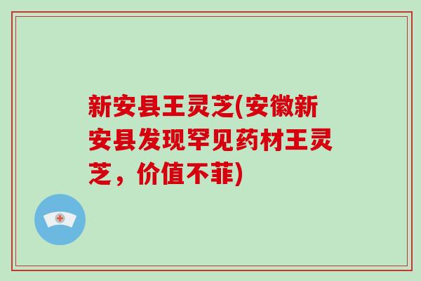 新安县王灵芝(安徽新安县发现罕见药材王灵芝，价值不菲)