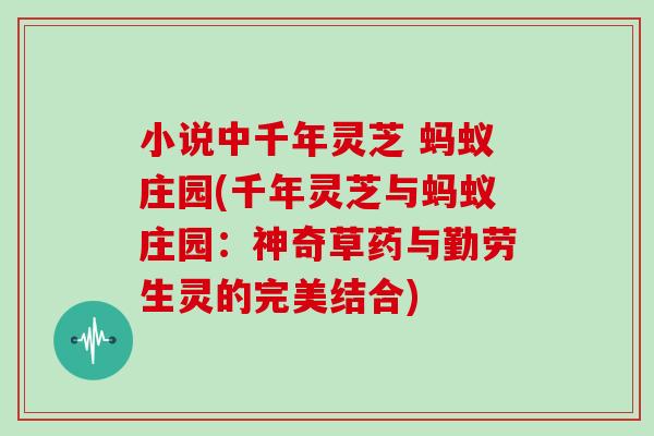 小说中千年灵芝 蚂蚁庄园(千年灵芝与蚂蚁庄园：神奇草药与勤劳生灵的完美结合)