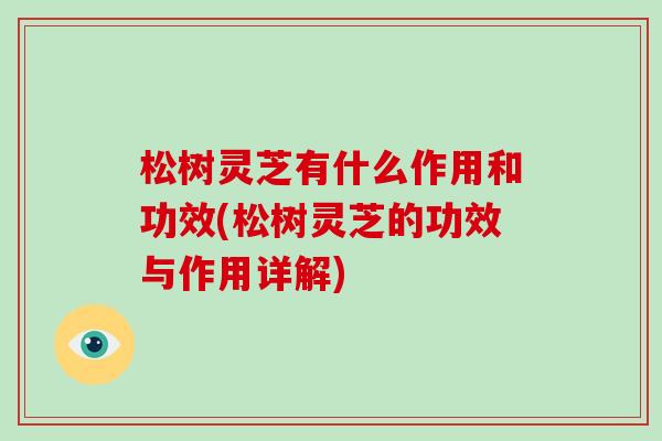 松树灵芝有什么作用和功效(松树灵芝的功效与作用详解)-第1张图片-灵芝大师 松树灵芝有什么作用和功效(松树灵芝的功效与作用详解)-第1张图片-灵芝大师