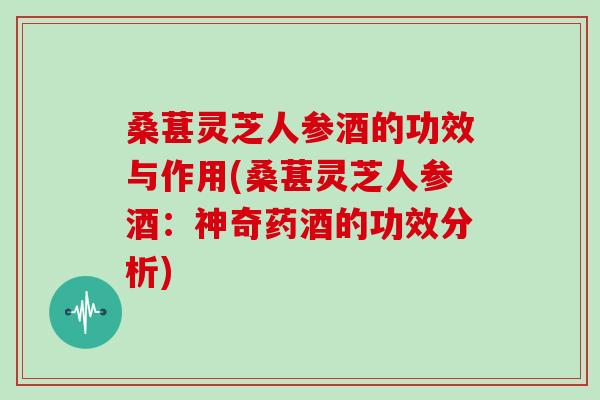 桑葚灵芝人参酒的功效与作用(桑葚灵芝人参酒:神奇药酒的功效分析)-第1张图片-灵芝大师 桑葚灵芝人参酒的功效与作用(桑葚灵芝人参酒:神奇药酒的功效分析)-第1张图片-灵芝大师