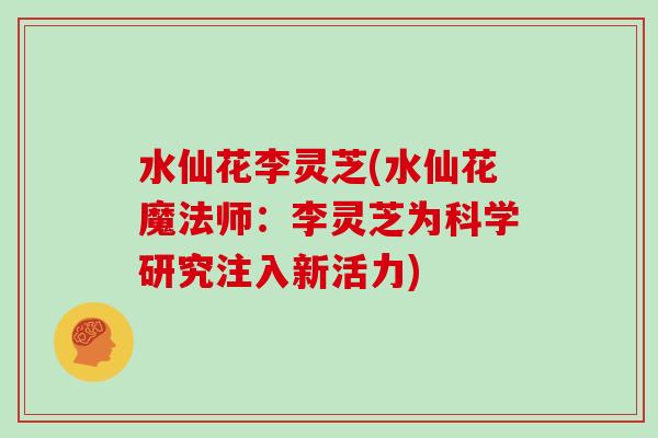 水仙花李灵芝(水仙花魔法师：李灵芝为科学研究注入新活力)