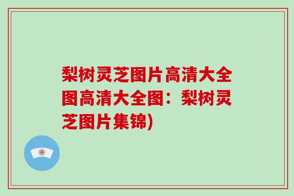 梨树灵芝图片高清大全图高清大全图：梨树灵芝图片集锦)
