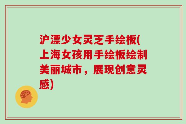 沪漂少女灵芝手绘板(上海女孩用手绘板绘制美丽城市，展现创意灵感)