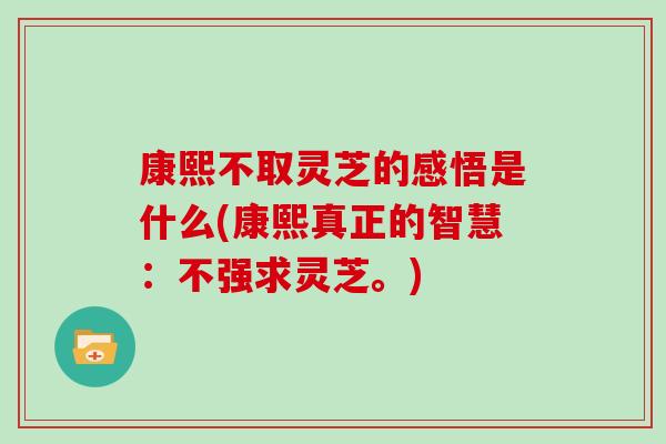 康熙不取灵芝的感悟是什么(康熙真正的智慧：不强求灵芝。)