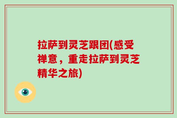拉萨到灵芝跟团(感受禅意，重走拉萨到灵芝精华之旅)